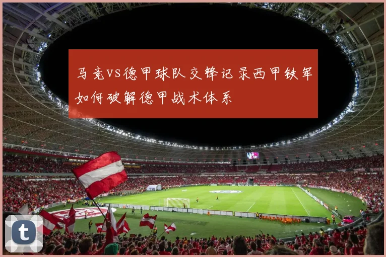 马竞vs德甲球队交锋记录西甲铁军如何破解德甲战术体系