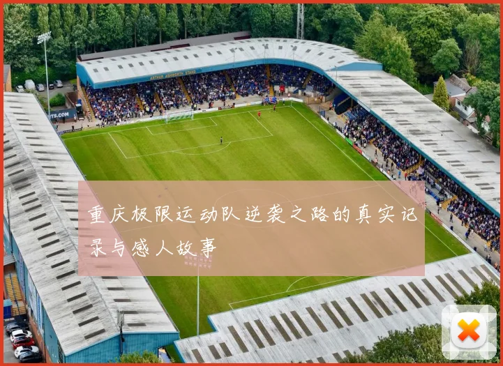 重庆极限运动队逆袭之路的真实记录与感人故事