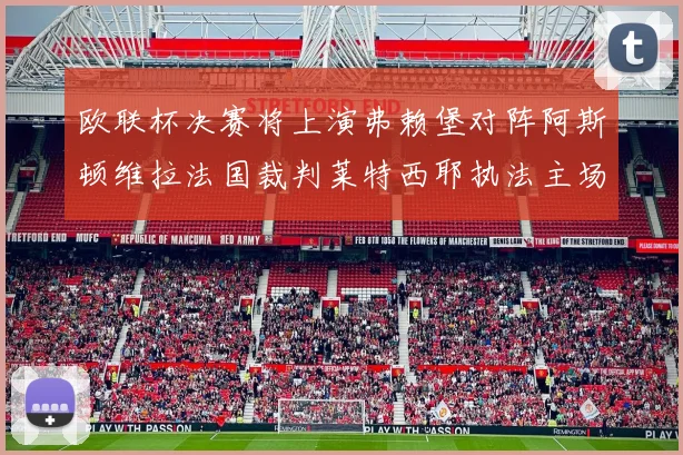 欧联杯决赛将上演弗赖堡对阵阿斯顿维拉法国裁判莱特西耶执法主场比赛