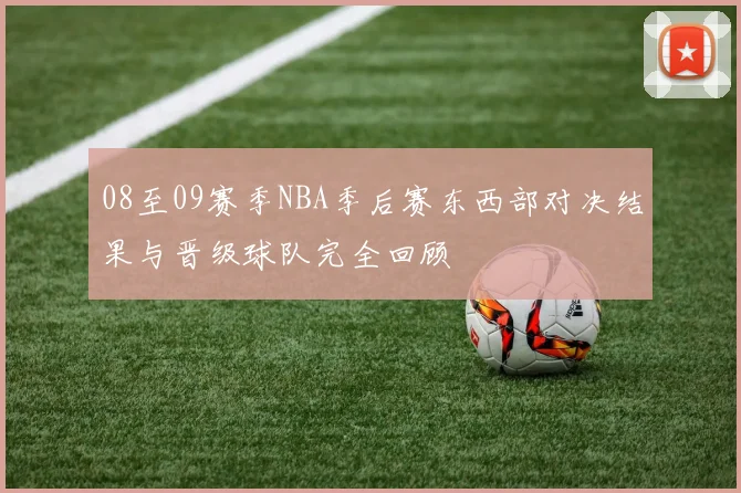 08至09赛季NBA季后赛东西部对决结果与晋级球队完全回顾