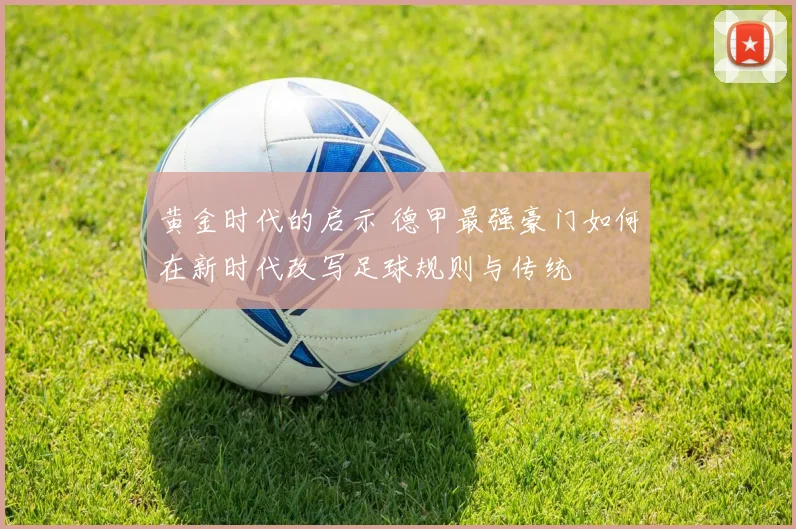 黄金时代的启示 德甲最强豪门如何在新时代改写足球规则与传统