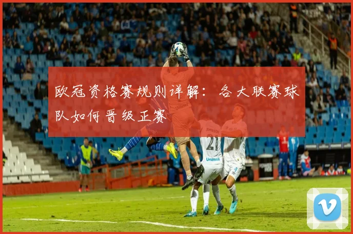 欧冠资格赛规则详解：各大联赛球队如何晋级正赛