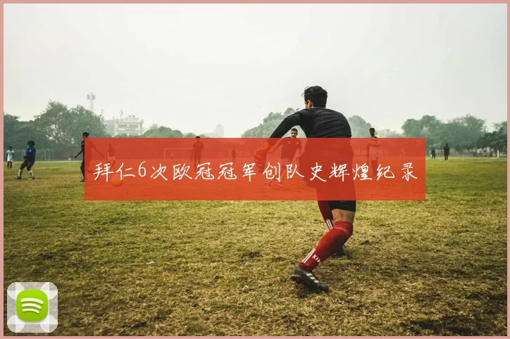 拜仁6次欧冠冠军创队史辉煌纪录