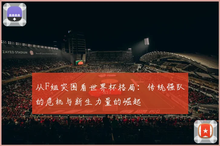 从F组突围看世界杯格局：传统强队的危机与新生力量的崛起